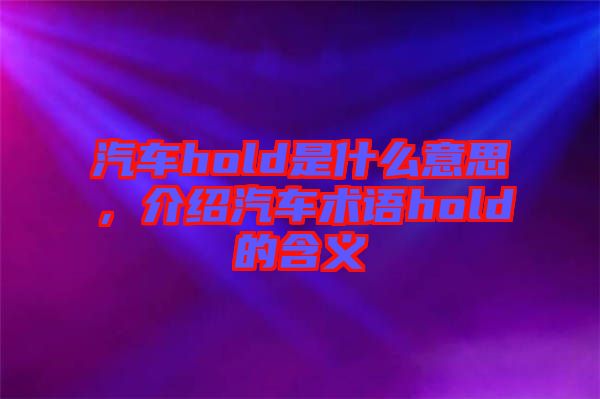 汽車hold是什么意思，介紹汽車術(shù)語hold的含義