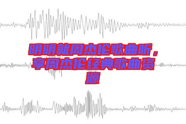 明明就周杰倫歌曲聽，享周杰倫經(jīng)典歌曲資源