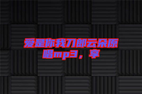 愛(ài)是你我刀郎云朵原唱mp3，享
