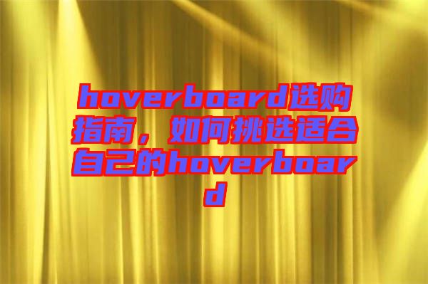 hoverboard選購(gòu)指南，如何挑選適合自己的hoverboard