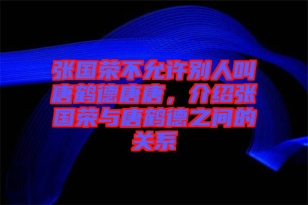 張國榮不允許別人叫唐鶴德唐唐，介紹張國榮與唐鶴德之間的關(guān)系