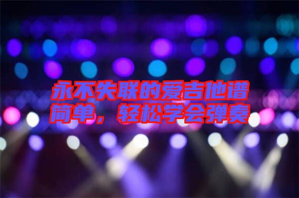 永不失聯(lián)的愛(ài)吉他譜簡(jiǎn)單，輕松學(xué)會(huì)彈奏