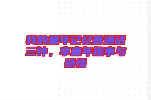 我的童年記憶普通話三鐘，享童年趣事與感悟