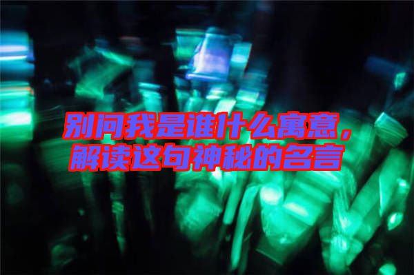 別問(wèn)我是誰(shuí)什么寓意，解讀這句神秘的名言