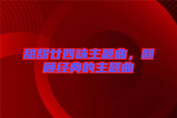 甜甜廿四味主題曲，回顧經(jīng)典的主題曲