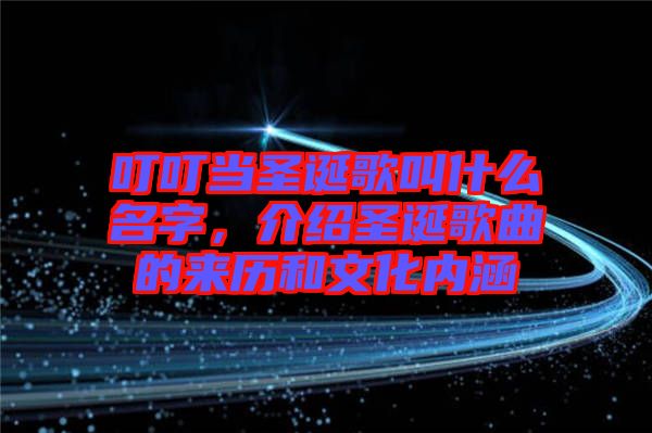 叮叮當(dāng)圣誕歌叫什么名字，介紹圣誕歌曲的來歷和文化內(nèi)涵