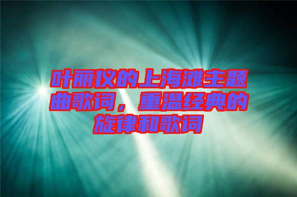 葉麗儀的上海灘主題曲歌詞，重溫經(jīng)典的旋律和歌詞