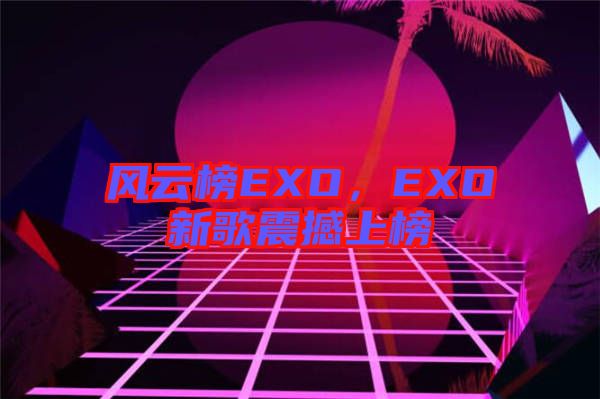 風云榜EXO，EXO新歌震撼上榜