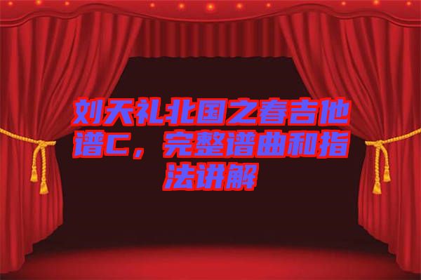 劉天禮北國之春吉他譜C，完整譜曲和指法講解