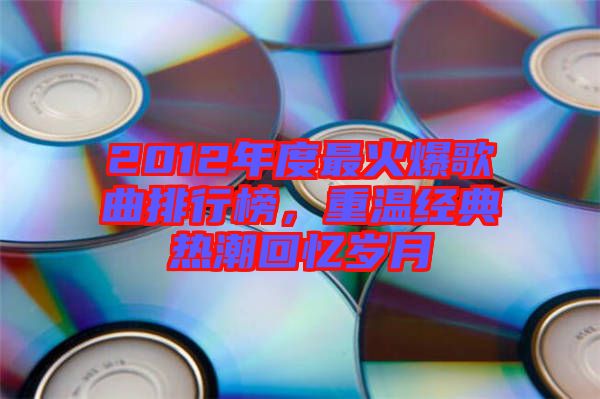 2012年度最火爆歌曲排行榜，重溫經(jīng)典熱潮回憶歲月