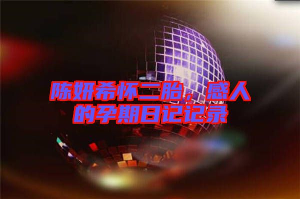 陳妍希懷二胎，感人的孕期日記記錄