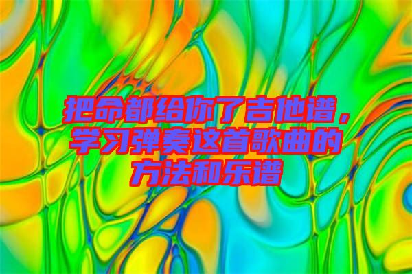 把命都給你了吉他譜，學習彈奏這首歌曲的方法和樂譜