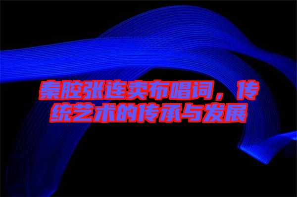 秦腔張連賣布唱詞，傳統(tǒng)藝術(shù)的傳承與發(fā)展