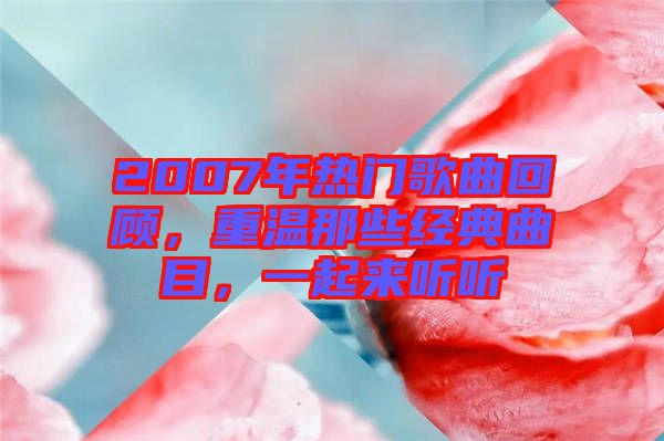 2007年熱門歌曲回顧，重溫那些經(jīng)典曲目，一起來聽聽