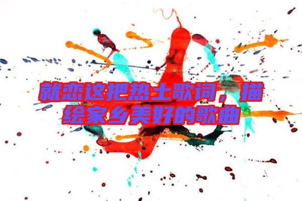 就戀這把熱土歌詞，描繪家鄉(xiāng)美好的歌曲