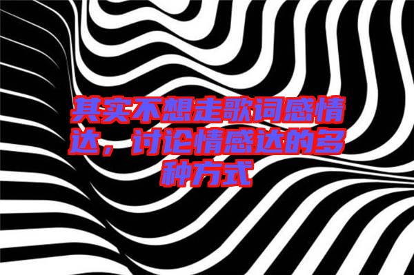 其實不想走歌詞感情達(dá)，討論情感達(dá)的多種方式