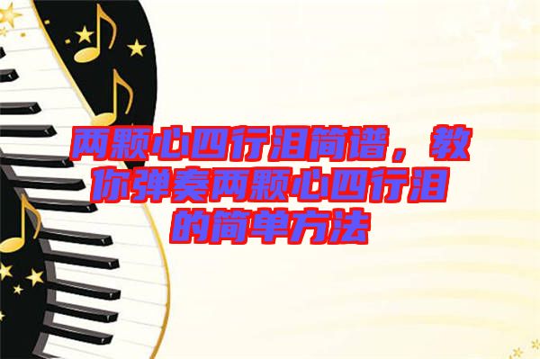 兩顆心四行淚簡(jiǎn)譜，教你彈奏兩顆心四行淚的簡(jiǎn)單方法