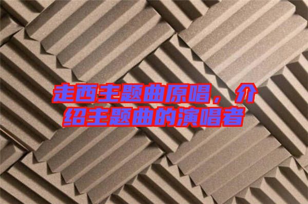 走西主題曲原唱，介紹主題曲的演唱者