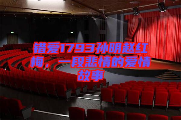 錯愛1793孫明趙紅梅，一段悲情的愛情故事