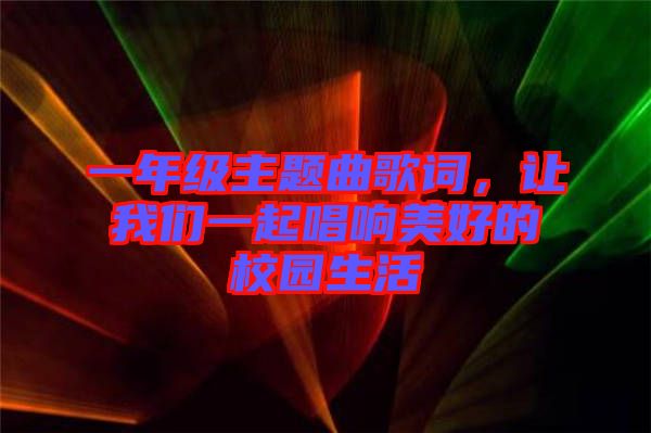 一年級主題曲歌詞，讓我們一起唱響美好的校園生活
