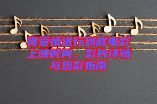 將愛情進(jìn)行到底電影上映時(shí)間，影片詳情與觀影指南