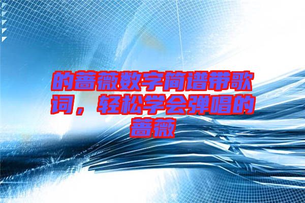 的薔薇數(shù)字簡(jiǎn)譜帶歌詞，輕松學(xué)會(huì)彈唱的薔薇