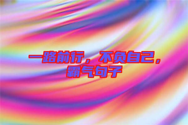 一路前行，不負自己，霸氣句子