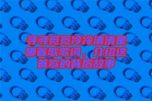 尋尋覓覓冷冷清清是哪首歌歌詞，介紹這首歌的背后故事