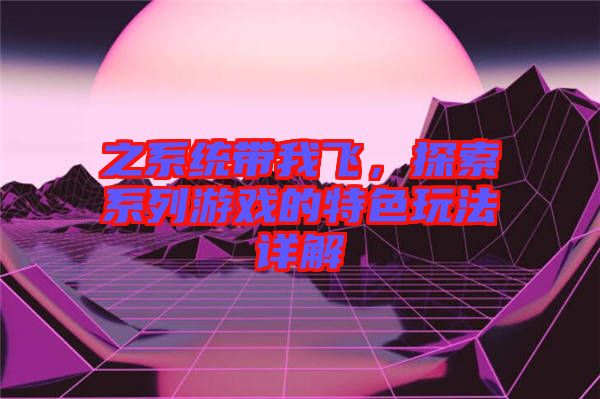 之系統(tǒng)帶我飛，探索系列游戲的特色玩法詳解