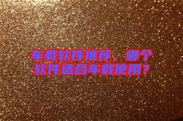 車載軟件推薦，哪個(gè)軟件適合車載使用？