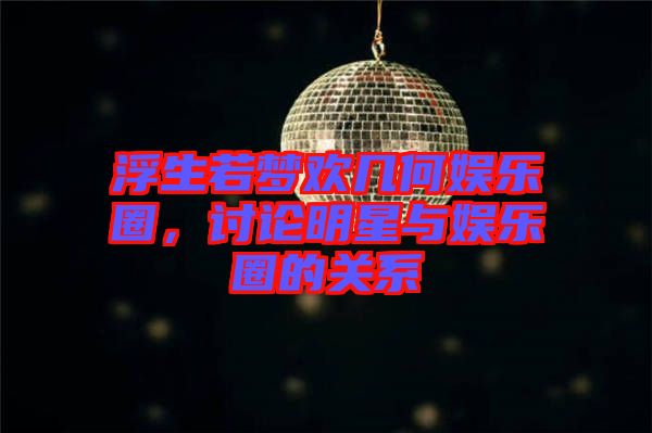 浮生若夢歡幾何娛樂圈，討論明星與娛樂圈的關(guān)系