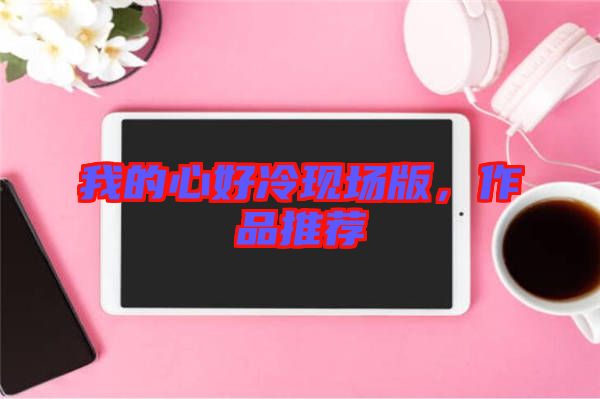 我的心好冷現(xiàn)場版，作品推薦