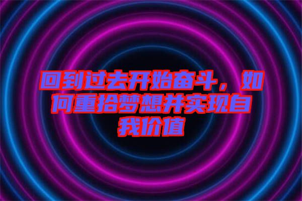 回到過去開始奮斗，如何重拾夢想并實(shí)現(xiàn)自我價(jià)值