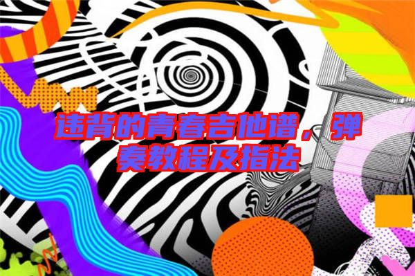 違背的青春吉他譜，彈奏教程及指法