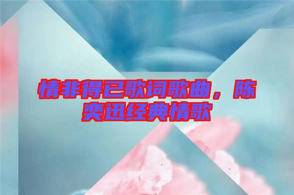 情非得已歌詞歌曲，陳奕迅經(jīng)典情歌