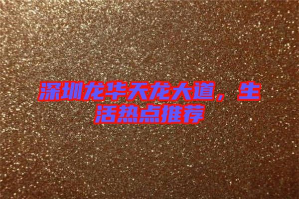 深圳龍華天龍大道，生活熱點推薦