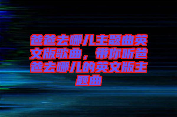爸爸去哪兒主題曲英文版歌曲，帶你聽爸爸去哪兒的英文版主題曲