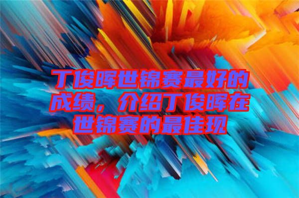 丁俊暉世錦賽最好的成績，介紹丁俊暉在世錦賽的最佳現(xiàn)
