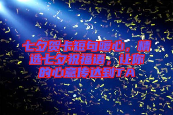 七夕賀卡短句暖心，精選七夕祝福語，讓你的心意傳達(dá)到TA
