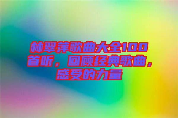 林翠萍歌曲大全100首聽，回顧經(jīng)典歌曲，感受的力量