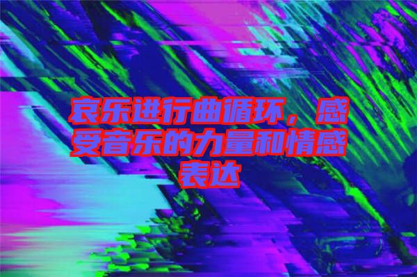 哀樂進(jìn)行曲循環(huán)，感受音樂的力量和情感表達(dá)