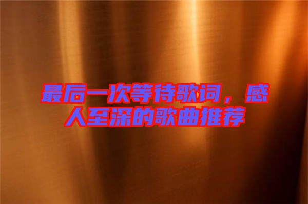 最后一次等待歌詞，感人至深的歌曲推薦