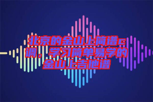 北京的金山上簡譜c調(diào)，學(xué)習(xí)簡單易學(xué)的金山上吉他譜
