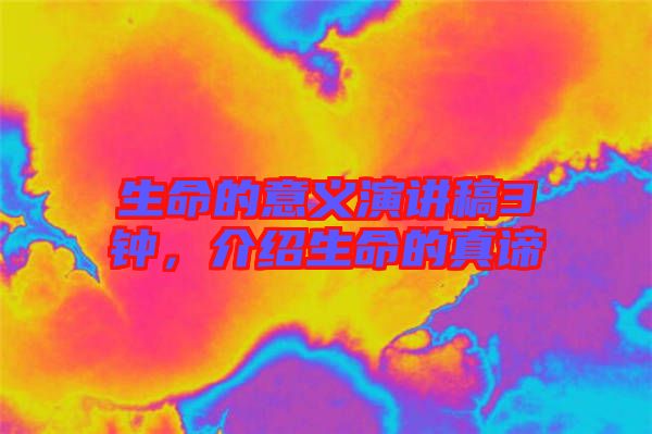 生命的意義演講稿3鐘，介紹生命的真諦