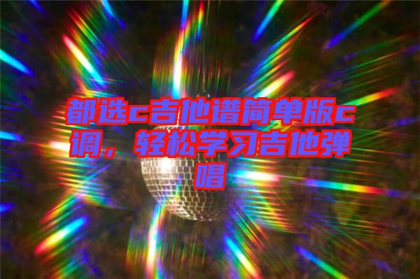都選c吉他譜簡(jiǎn)單版c調(diào)，輕松學(xué)習(xí)吉他彈唱