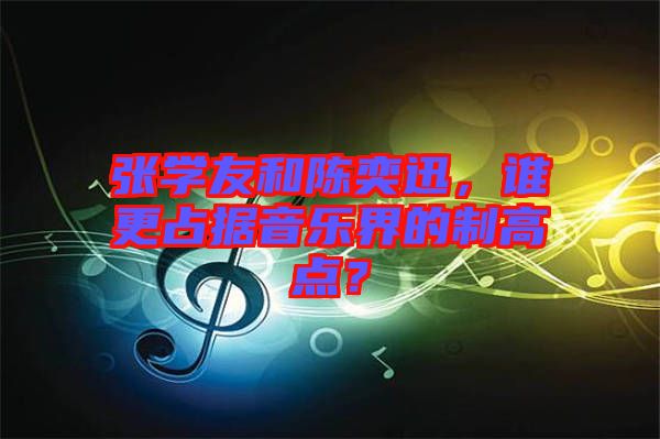 張學(xué)友和陳奕迅，誰更占據(jù)音樂界的制高點？