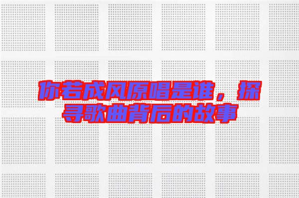 你若成風(fēng)原唱是誰(shuí)，探尋歌曲背后的故事