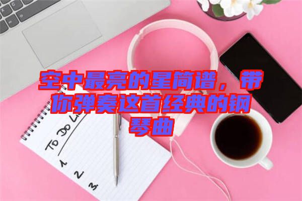 空中最亮的星簡譜，帶你彈奏這首經(jīng)典的鋼琴曲