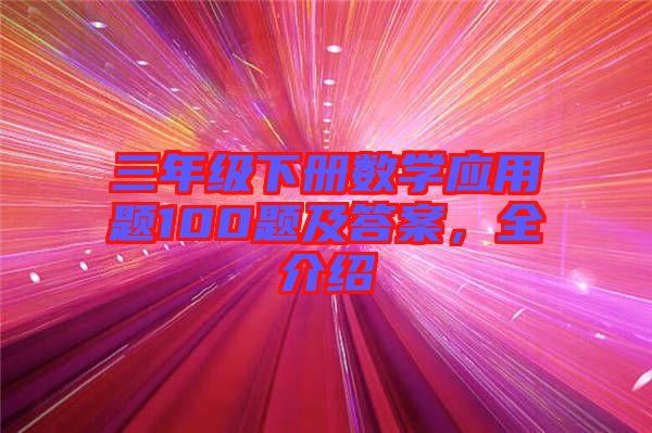 三年級下冊數(shù)學應(yīng)用題100題及答案，全介紹