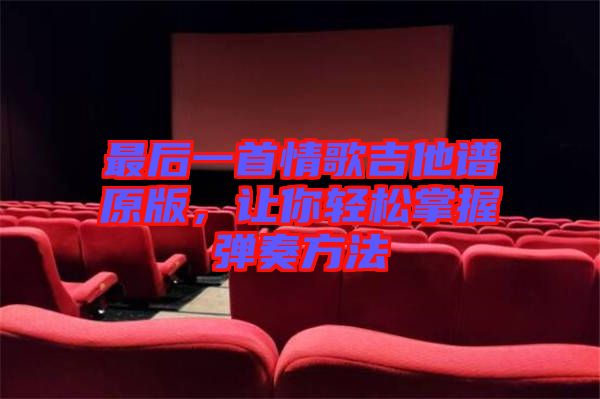 最后一首情歌吉他譜原版，讓你輕松掌握彈奏方法